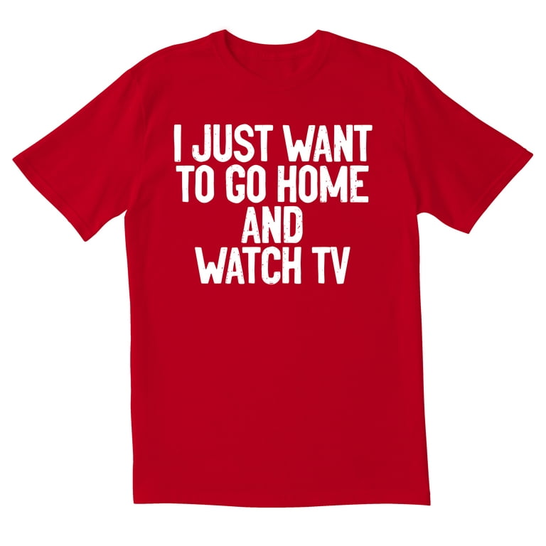 TotallyTorn I Just Want To Go Home And Watch Tv Novelty Sarcastic