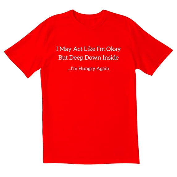 TotallyTorn I May Act Like I Am Okay But Deep Down Inside I Am Hungry Again Novelty Sarcastic Funny Mens Graphic T Shirts