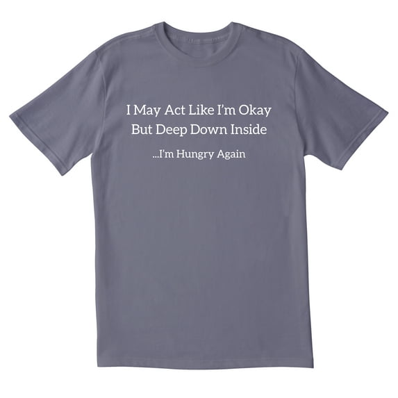 TotallyTorn I May Act Like I Am Okay But Deep Down Inside I Am Hungry Again Novelty Sarcastic Funny Mens Graphic T Shirts