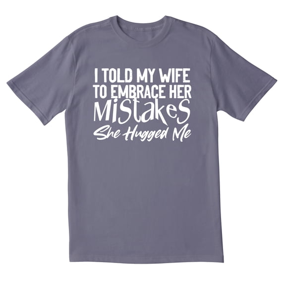 TotallyTorn I Told My Wife To Embrace Her Mistakes She Hugged Me Novelty Sarcastic Funny Mens Graphic T Shirts