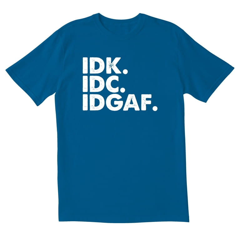 Idk Idc Idgaf T-Shirt Idk Idc Idgaf T-Shirt
