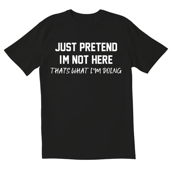 TotallyTorn Just Pretend I Am Not Here That What I Am Doing Novelty Sarcastic Funny Mens Graphic T Shirts