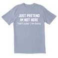 thumbnail image 1 of TotallyTorn Just Pretend I Am Not Here That What I Am Doing Novelty Sarcastic Funny Mens Graphic T Shirts, 1 of 5