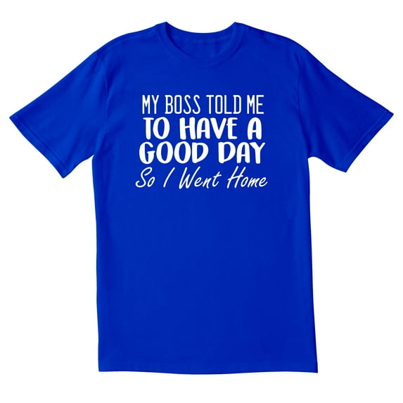TotallyTorn My Boss Told Me To Have A Good Day So I Went Home Novelty Sarcastic Funny Mens Graphic T Shirts