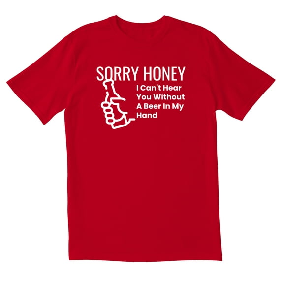 TotallyTorn Sorry Honey I Can't Hear You Without A Beer In My Hand Novelty Sarcastic Funny Mens Graphic T Shirts