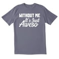 thumbnail image 1 of TotallyTorn Without Me Its Just Aweso Novelty Sarcastic Funny Mens Graphic T Shirts, 1 of 5