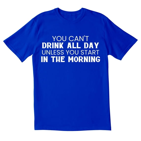 TotallyTorn You Cant Drink All Day Unless You Start In The Morning Novelty Sarcastic Funny Mens Graphic T Shirts
