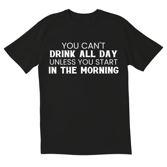 TotallyTorn You Cant Drink All Day Unless You Start In The Morning Novelty Sarcastic Funny Mens Graphic T Shirts