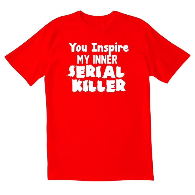 Funny You Inspire My Inner Serial Killer Sarcastic T-Shirt