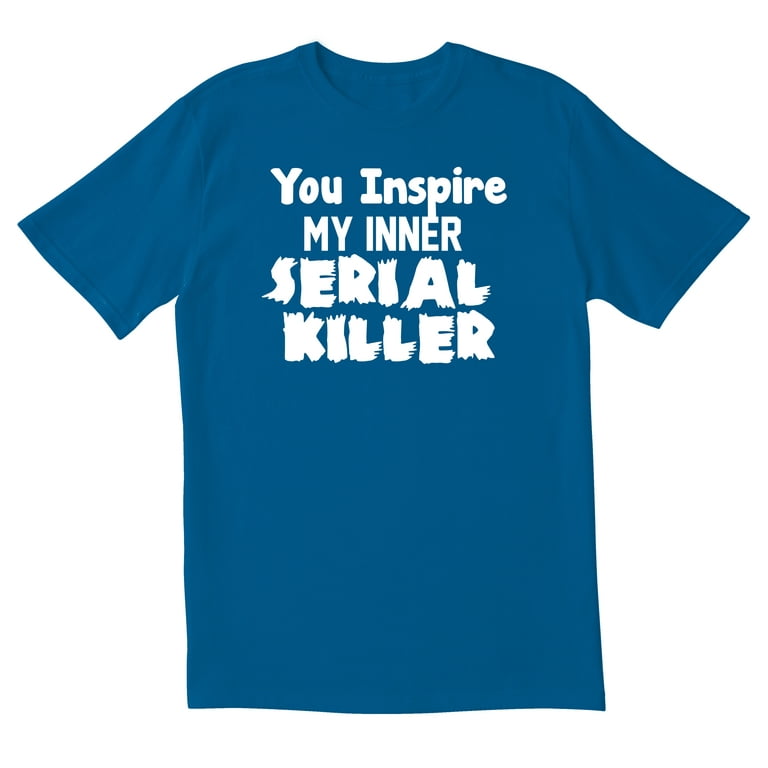 Funny You Inspire My Inner Serial Killer Sarcastic T-Shirt Funny You Inspire My Inner Serial Killer Sarcastic T-Shirt