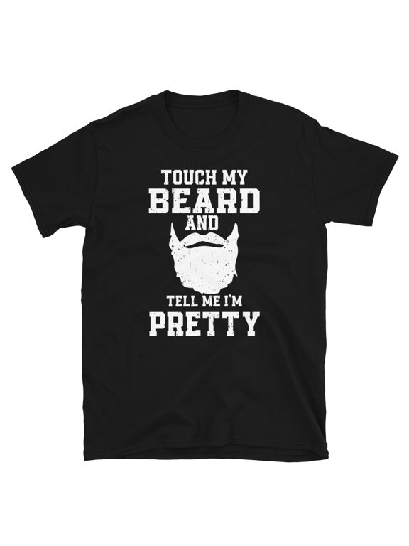 Touch My Beard and Tell Me I'm Pretty Bearded Man T-Shirt