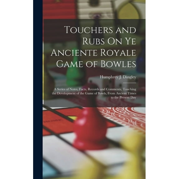 Touchers and Rubs On Ye Anciente Royale Game of Bowles: A Series of Notes, Facts, Records and Comments, Touching the Development of the Game of Bowls, From Ancient Times to the Present Day (Hardcover)