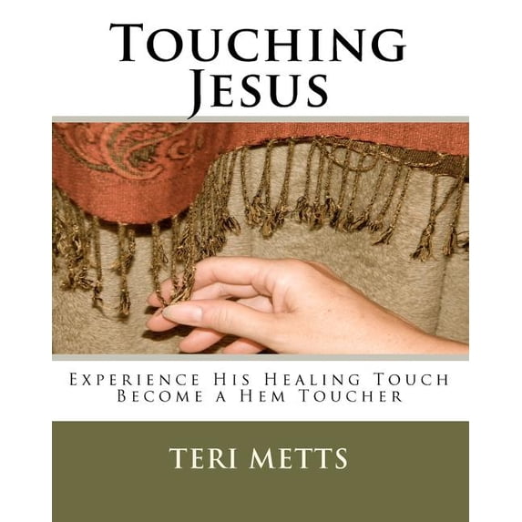 Touching Jesus: Experience His Healing Touch, Become a Hem Toucher Paperback 1453821147 9781453821145 Teri Metts