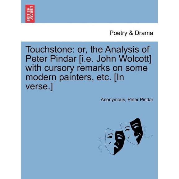 Touchstone: Or, the Analysis of Peter Pindar [i.E. John Wolcott] with Cursory Remarks on Some Modern Painters, Etc. [in Verse.] Paperback