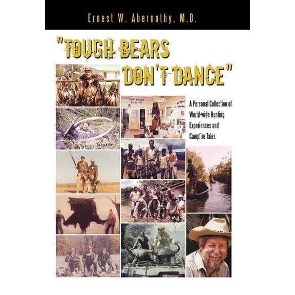 "Tough Bears Don't Dance" : A Personal Collection of World-wide Hunting Experiences and Campfire Tales (Hardcover)