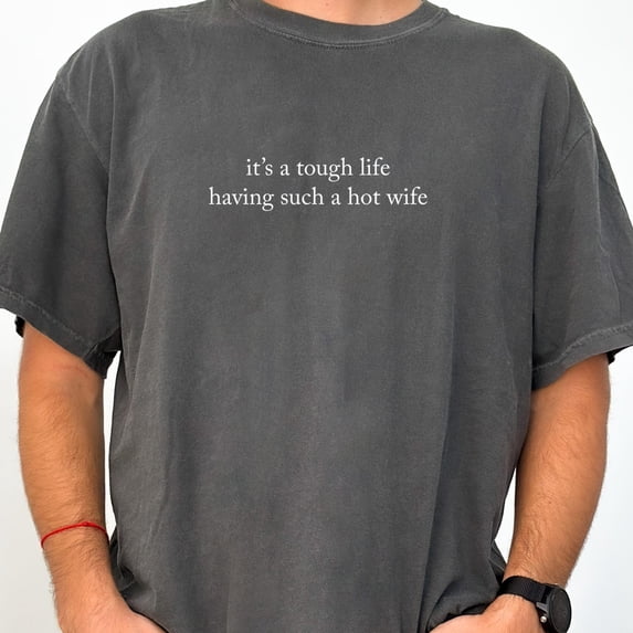 It's A Tough Life Having Such A Hot Wife Shirt, Funny Husband Graphic Tee, Married Life Humor T-Shirt, Sarcastic Couple Gift, Anniversary Gift for Husband, Soft Cotton Unisex Casual Shirt