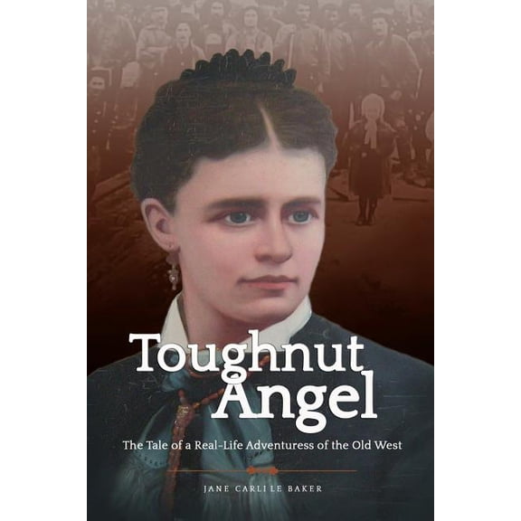 Toughnut Angel : The Tale of a Real-Life Adventuress of the Old West