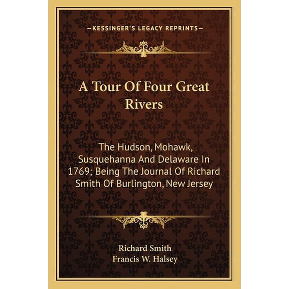 A Tour Of Four Great Rivers : The Hudson, Mohawk, Susquehanna And Delaware In 1769; Being The Journal Of Richard Smith Of Burlington, New Jersey (Paperback)