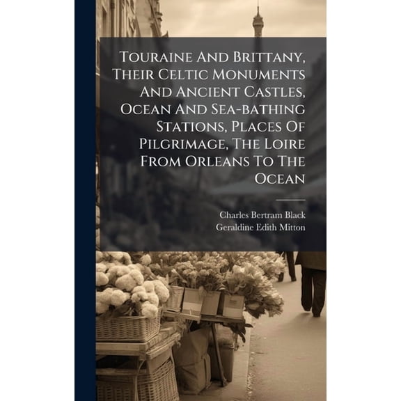 Touraine And Brittany, Their Celtic Monuments And Ancient Castles, Ocean And Sea-bathing Stations, Places Of Pilgrimage,, (Hardcover)