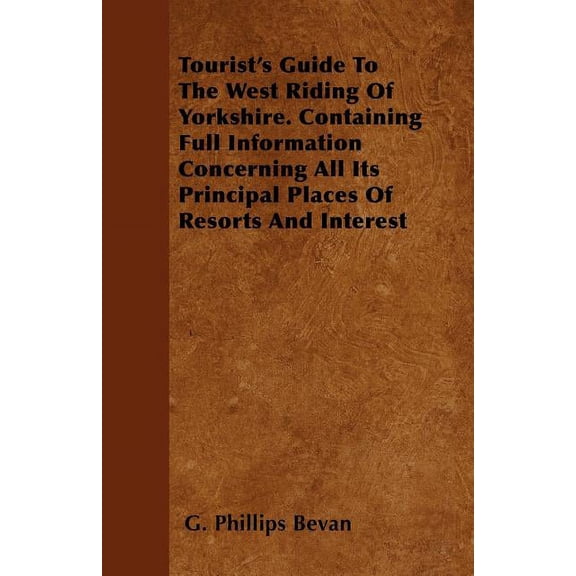 Tourist's Guide To The West Riding Of Yorkshire. Containing Full Information Concerning All Its Principal Places Of Resorts And Interest (Paperback)