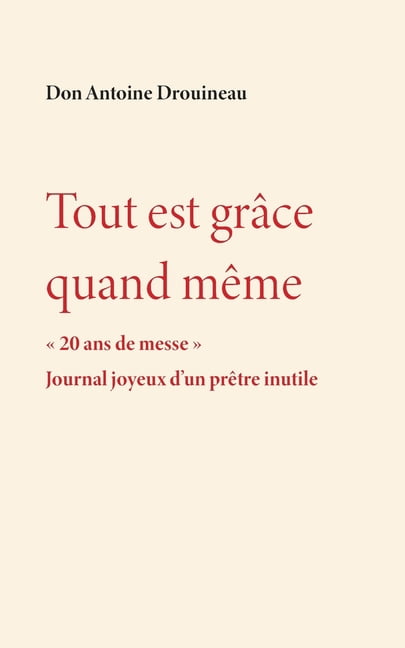 Tout est grâce quand même: 20 ans de messe. Journal joyeux d'un prêtre inutile, (Paperback)