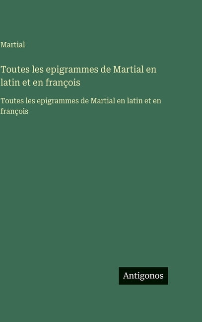 Toutes les epigrammes de Martial en latin et en françois: Toutes les epigrammes de Martial en latin et en françois, (Hardcover)