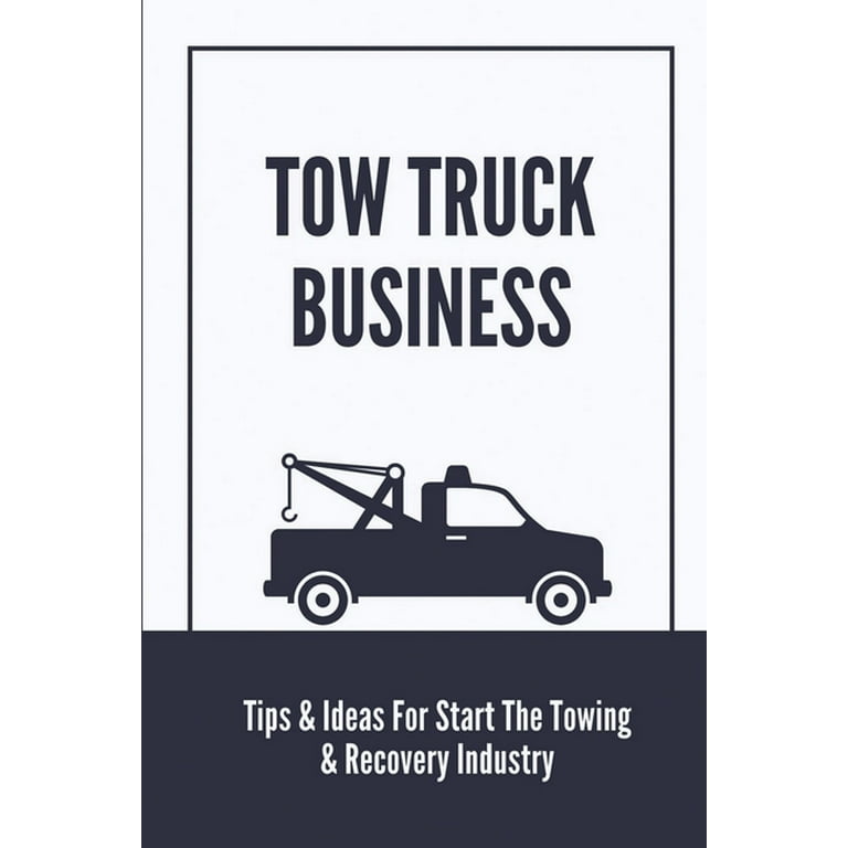 Tow Truck Business: Tips & Ideas For Start The Towing & Recovery Industry:  Start A Towing Company (Paperback)