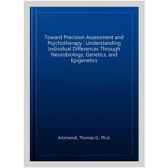 Toward Precision Assessment and Psychotherapy : Understanding Individual Differences Through Neurobiology, Genetics, and Epigenetics