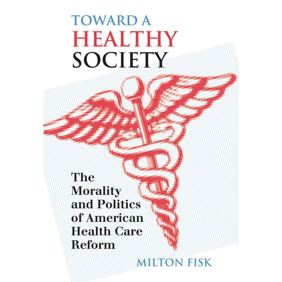 Toward a Healthy Society: The Morality and Politics of American Health Care Reform, (Hardcover)