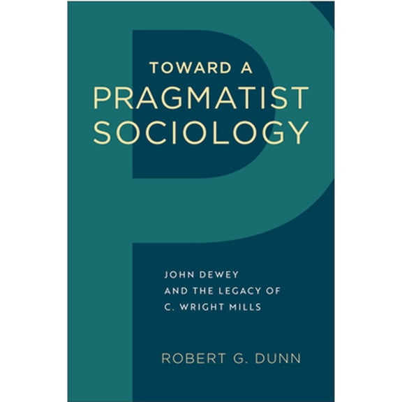 Pre-Owned Toward a Pragmatist Sociology: John Dewey and the Legacy of C. Wright Mills (Hardcover) by Robert G Dunn