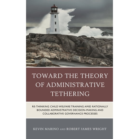 Toward the Theory of Administrative Tethering: Re-Thinking Child Welfare Training Amid Rationally Bounded Administrative, (Paperback)