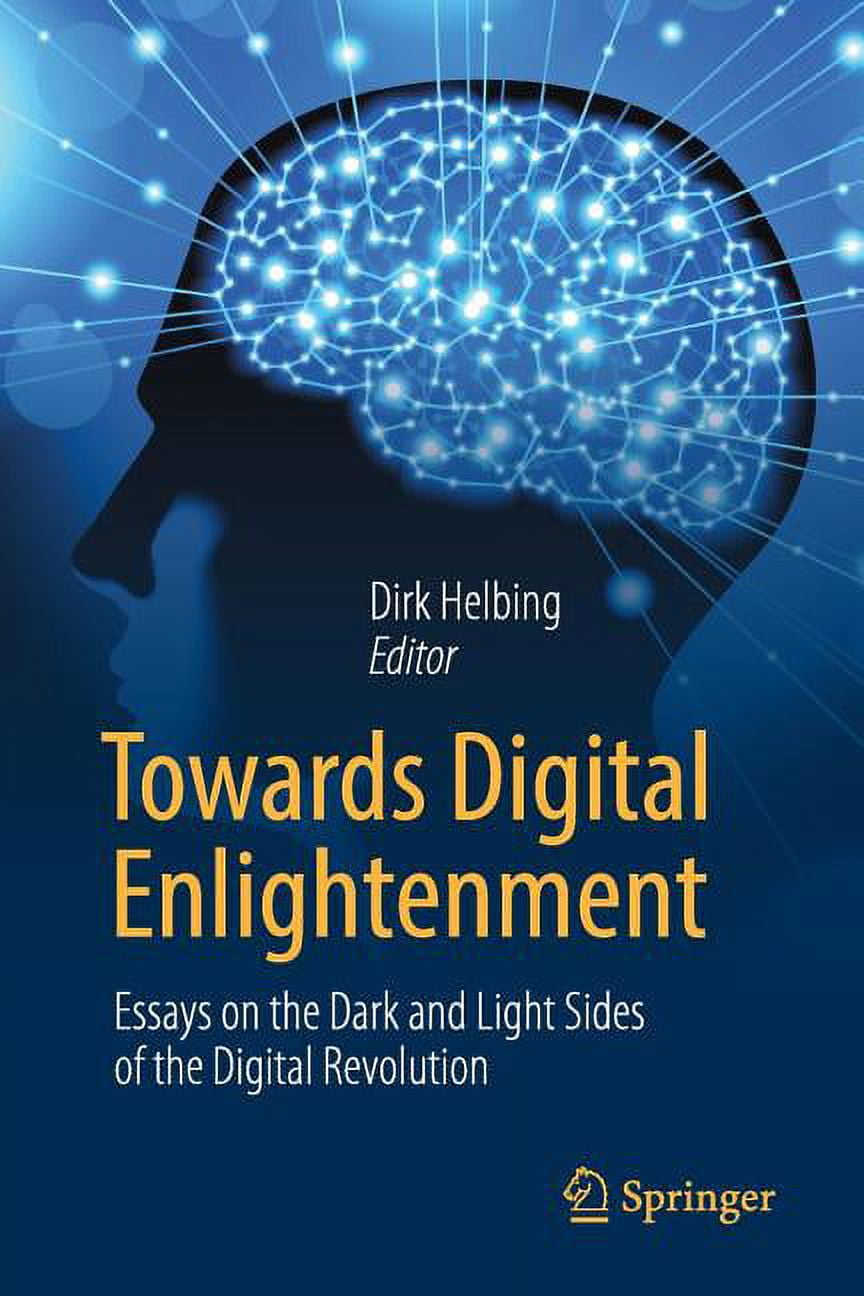 Towards Digital Enlightenment Essays on the Dark and Light Sides of