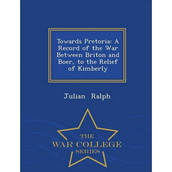 Towards Pretoria : A Record of the War Between Briton and Boer, to the Relief of Kimberly - War College Series (Paperback)
