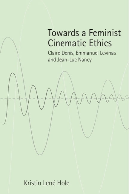 Towards a Feminist Cinematic Ethics: Claire Denis, Emmanuel Levinas and Jean-Luc Nancy, (Paperback)
