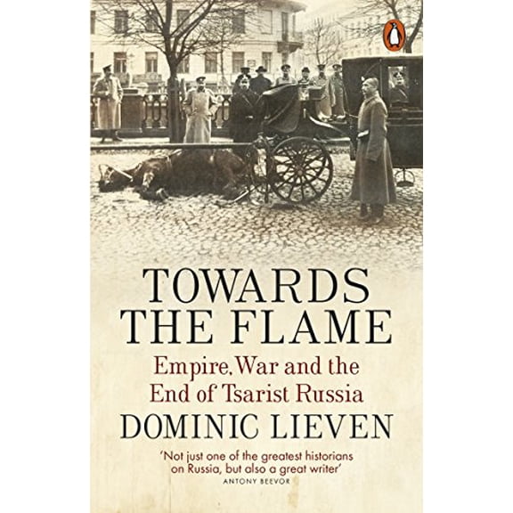 Pre-Owned Towards the Flame: Empire, War and the End of Tsarist Russia (Paperback) by Dominic Lieven