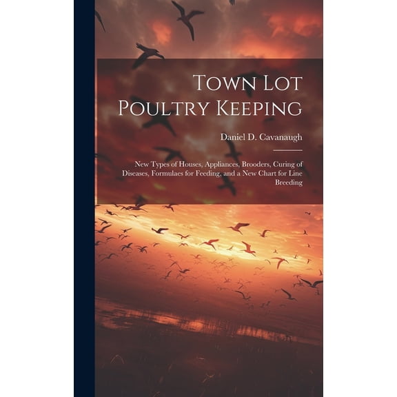 Town lot Poultry Keeping; new Types of Houses, Appliances, Brooders, Curing of Diseases, Formulaes for Feeding, and a new Chart for Line Breeding (Hardcover)