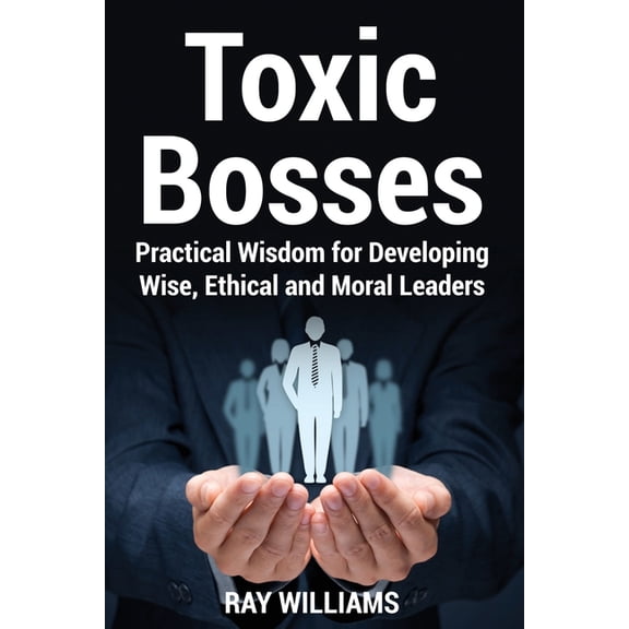 Toxic Bosses: Practical Wisdom for Developing Wise, Moral and Ethical Leaders (Paperback)