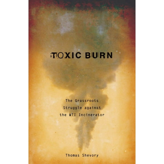 Toxic Burn : The Grassroots Struggle against the WTI Incinerator (Paperback)