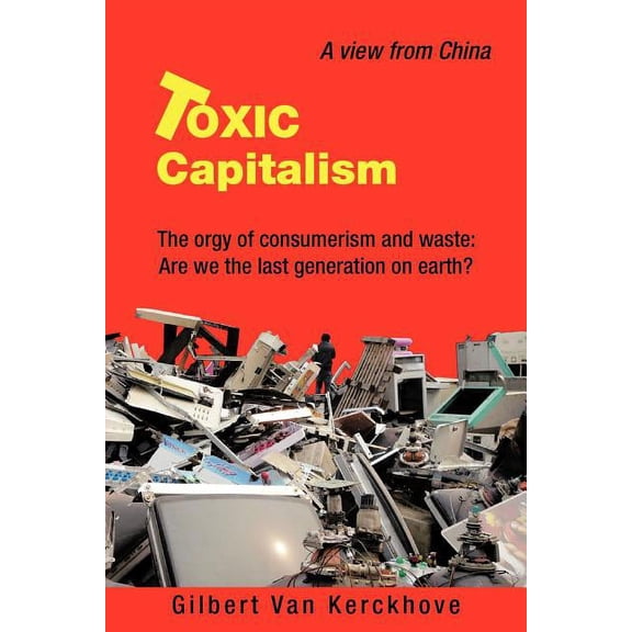 Toxic Capitalism: The Orgy of Consumerism and Waste: Are We the Last Generation on Earth?, (Paperback)