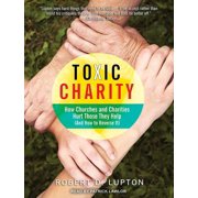 Toxic Charity How Churches and Charities Hurt Those They Help and How to Reverse It Audiobook