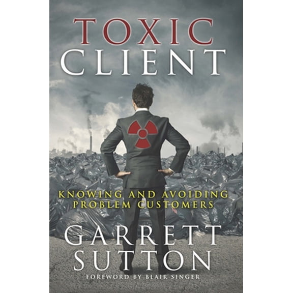 Pre-Owned Toxic Client: Knowing and Avoiding Problem Customers, 9781944194031, 1944194037, Paperback,