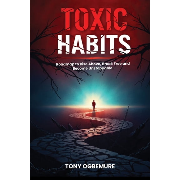 Toxic Habits: Roadmap to Rise Above, Break Free and Become Unstoppable, (Paperback)