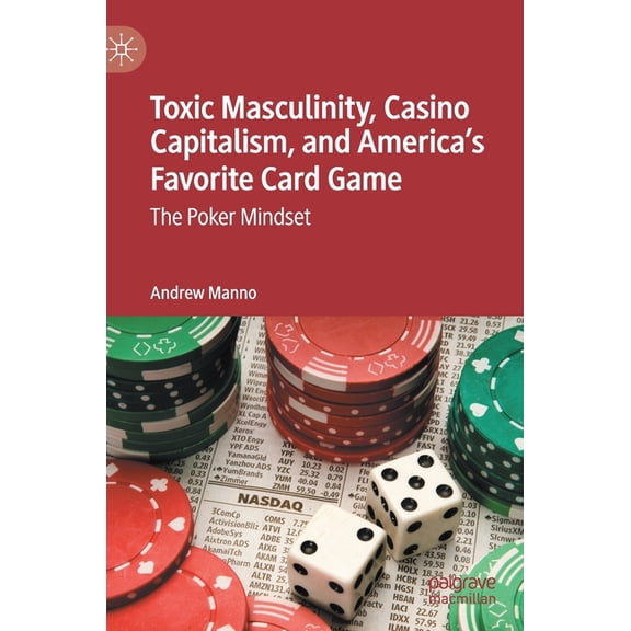 Toxic Masculinity, Casino Capitalism, and America's Favorite Card Game: The Poker Mindset, (Hardcover)