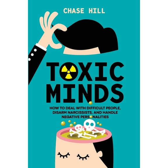 Toxic Minds: How to Deal with Difficult People, Disarm Narcissists, and Handle Negative Personalities, (Paperback)