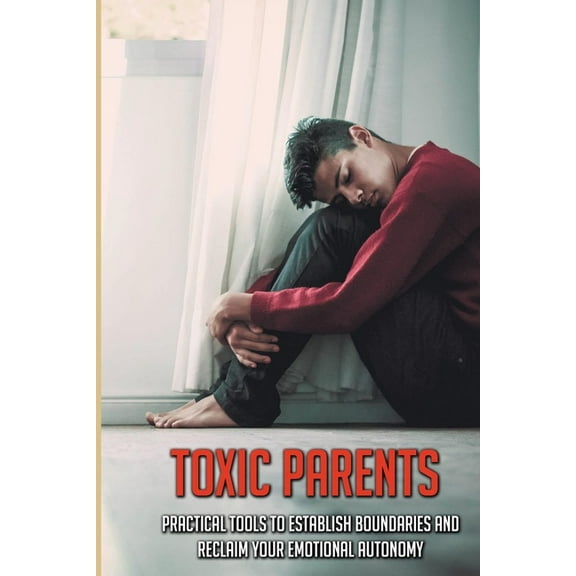Toxic Parents: Practical Tools To Establish Boundaries And Reclaim Your Emotional Autonomy: Types Of Emotionally Immature Parents (Paperback)