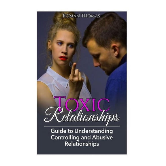 Toxic Relationships: Guide To Understanding Controlling & Abusive Relationships (Paperback)
