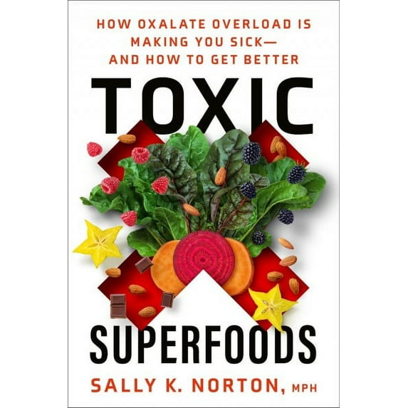 Toxic Superfoods : How Oxalate Overload Is Making You Sick--and How to Get Better (Paperback)