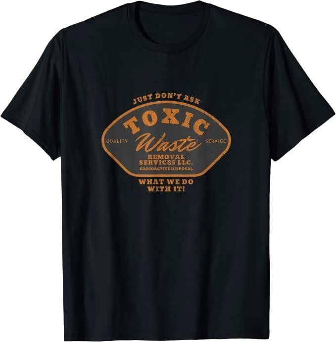 Toxic Waste Removal Services “Don’t Ask What We Do With It” TShirt