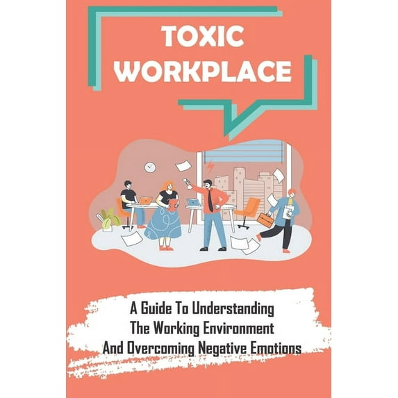 Toxic Workplace : A Guide To Understanding The Working Environment And Overcoming Negative Emotions: Corporate World (Paperback)
