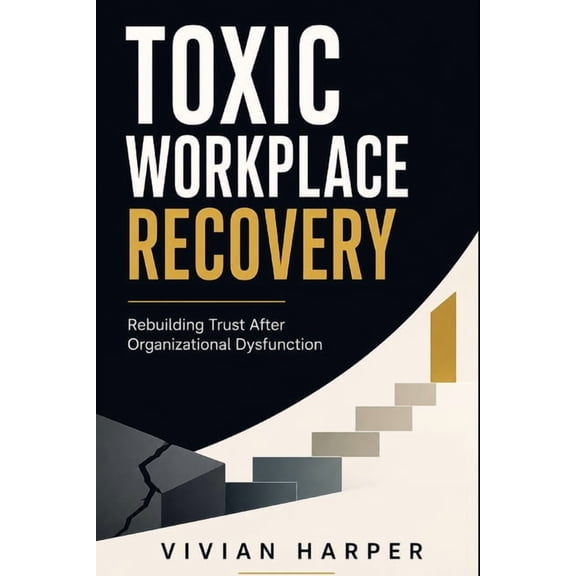 Toxic Workplace Recovery: Rebuilding Trust, Psychological Safety, and Team Performance After Organizational Dysfunction, (Paperback)